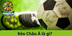 Tìm hiểu khái niệm về kèo châu á là gì?